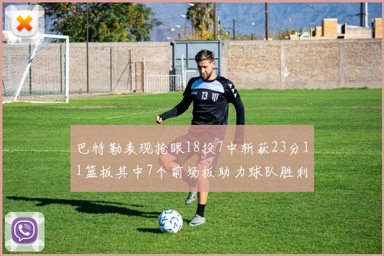 巴特勒表现抢眼18投7中斩获23分11篮板其中7个前场板助力球队胜利