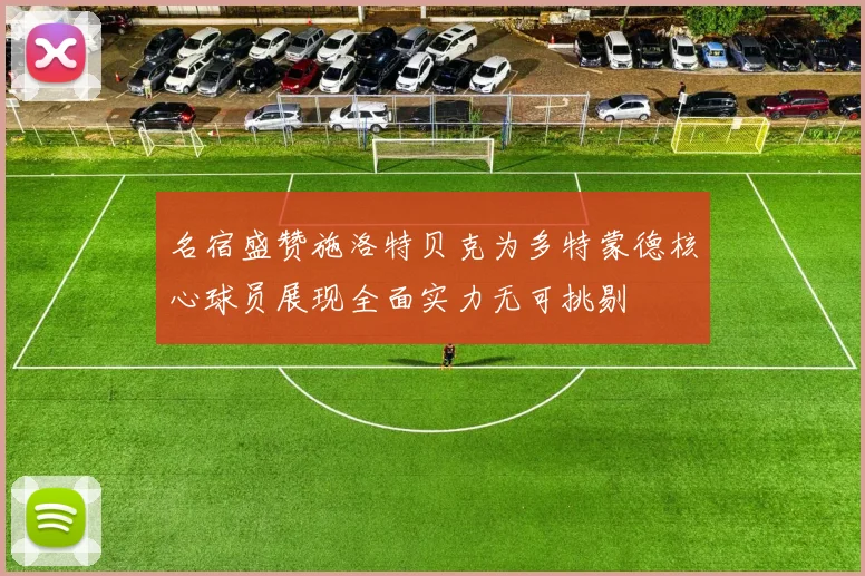 名宿盛赞施洛特贝克为多特蒙德核心球员展现全面实力无可挑剔