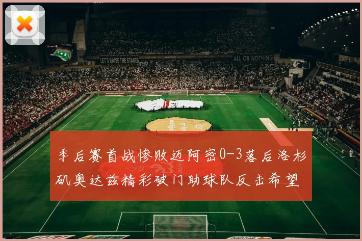 季后赛首战惨败迈阿密0-3落后洛杉矶奥达兹精彩破门助球队反击希望
