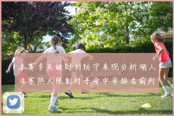 本赛季关键时刻防守表现分析湖人活塞热火限制对手命中率排名前列