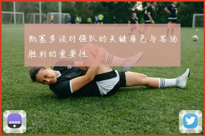 凯塞多谈对强队的关键角色与客场胜利的重要性