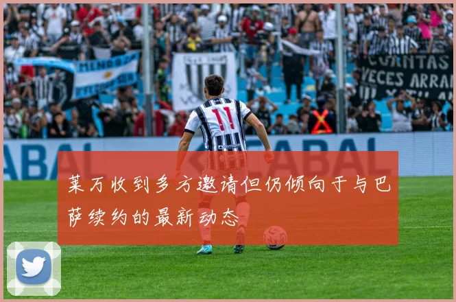莱万收到多方邀请但仍倾向于与巴萨续约的最新动态
