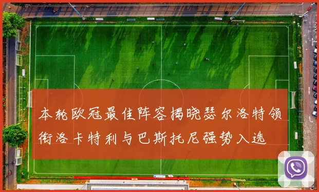 本轮欧冠最佳阵容揭晓瑟尔洛特领衔洛卡特利与巴斯托尼强势入选