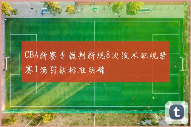 CBA新赛季裁判新规8次技术犯规禁赛1场罚款标准明确