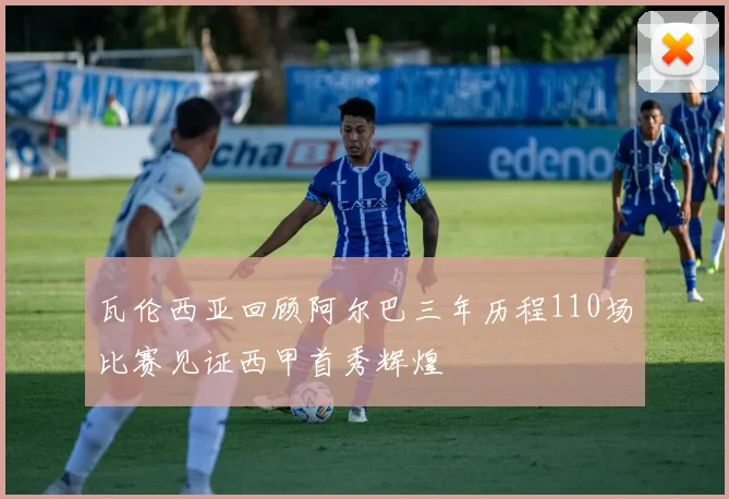 瓦伦西亚回顾阿尔巴三年历程110场比赛见证西甲首秀辉煌