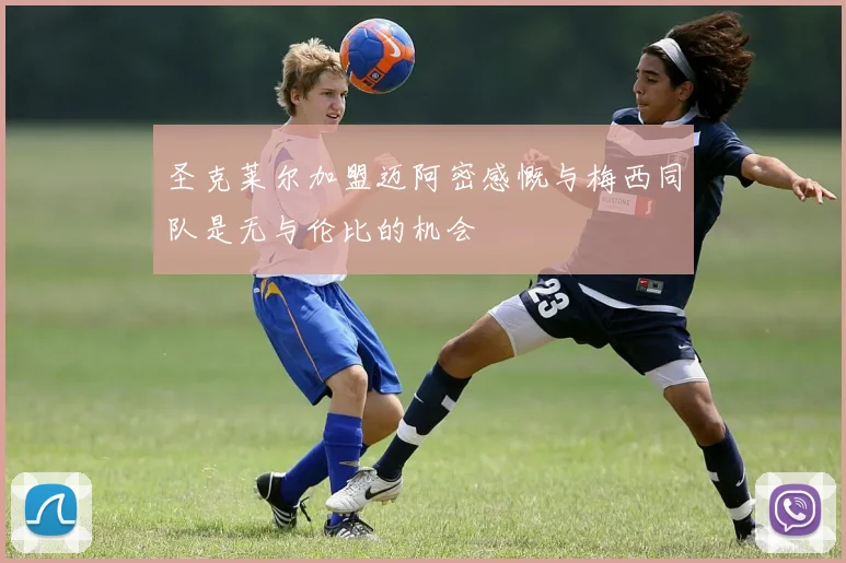 圣克莱尔加盟迈阿密感慨与梅西同队是无与伦比的机会