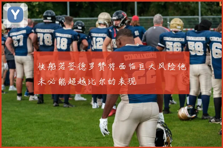 快船若签德罗赞将面临巨大风险他未必能超越比尔的表现