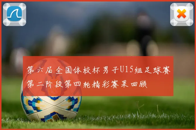 第六届全国体校杯男子U15组足球赛第二阶段第四轮精彩赛果回顾