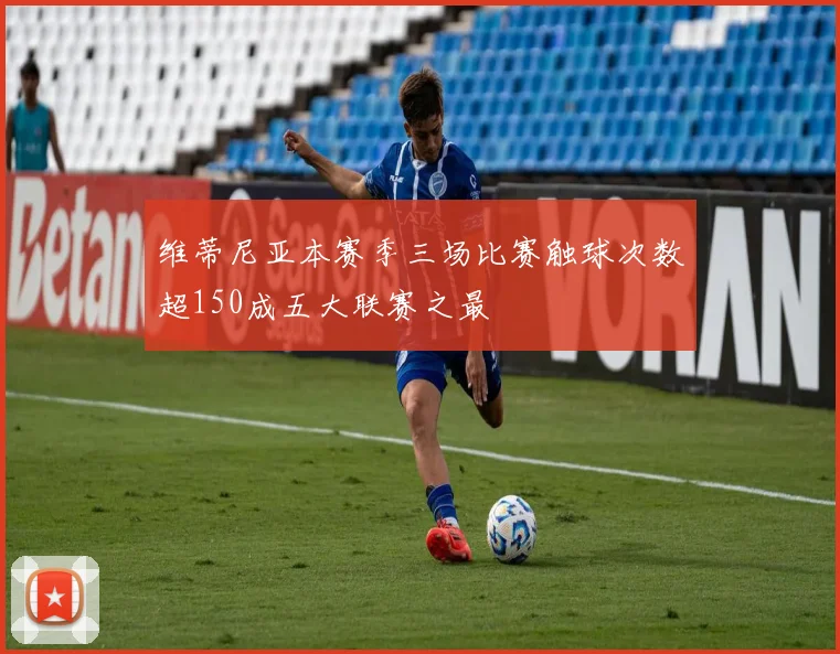 维蒂尼亚本赛季三场比赛触球次数超150成五大联赛之最