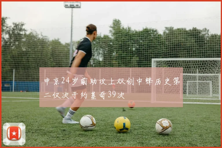 申京24岁前助攻上双创中锋历史第二仅次于约基奇39次
