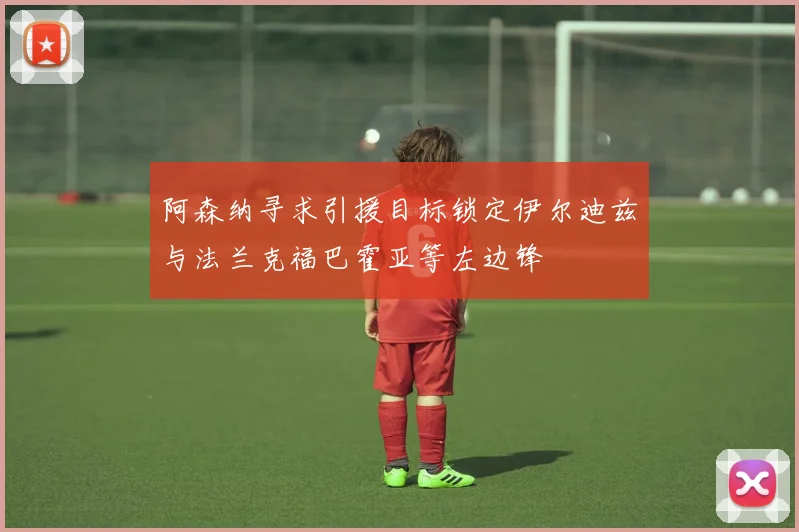 阿森纳寻求引援目标锁定伊尔迪兹与法兰克福巴霍亚等左边锋