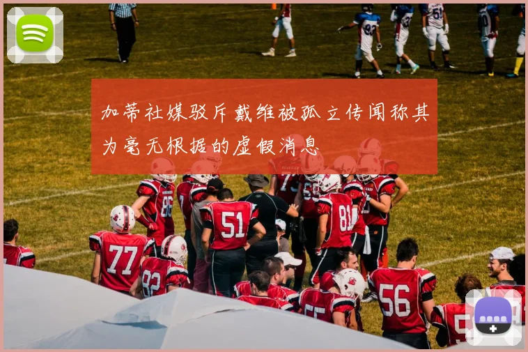 加蒂社媒驳斥戴维被孤立传闻称其为毫无根据的虚假消息