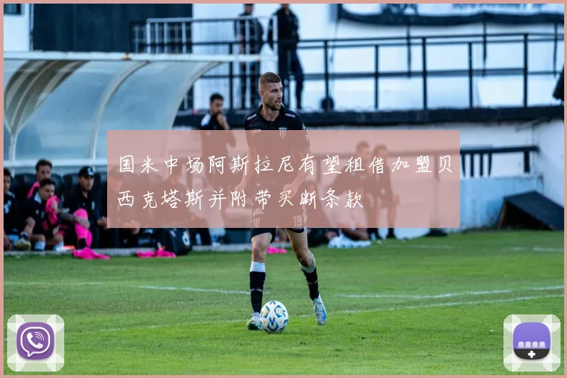 国米中场阿斯拉尼有望租借加盟贝西克塔斯并附带买断条款