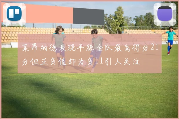 莱昂纳德表现平稳全队最高得分21分但正负值却为负11引人关注