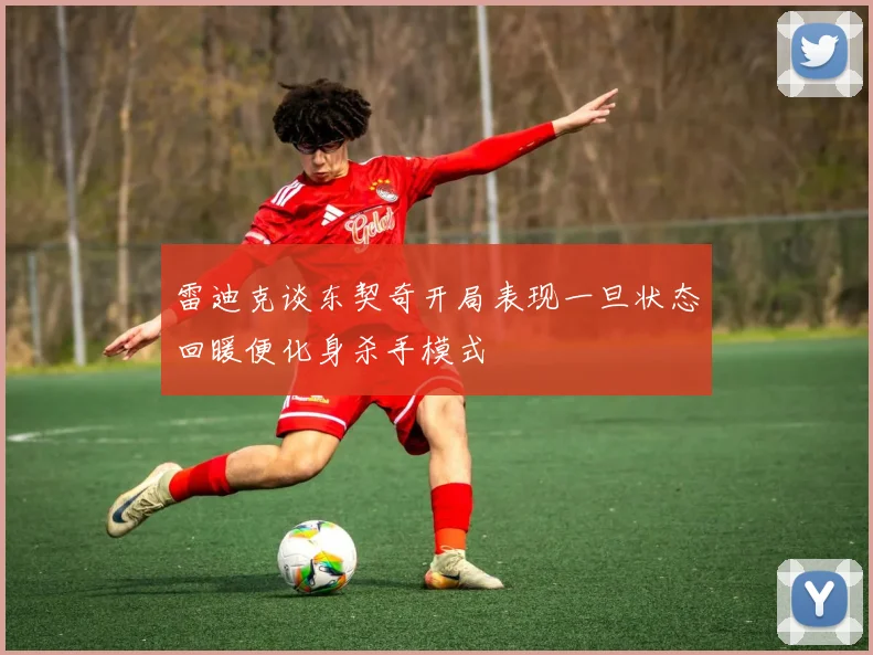 雷迪克谈东契奇开局表现一旦状态回暖便化身杀手模式