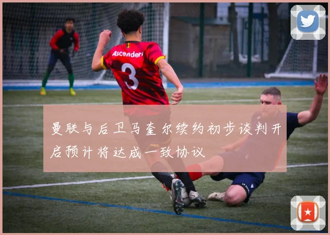 曼联与后卫马奎尔续约初步谈判开启预计将达成一致协议