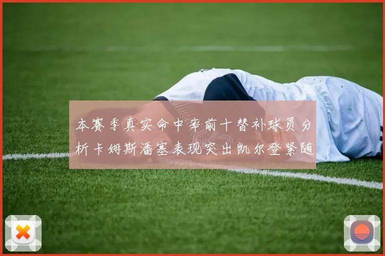 本赛季真实命中率前十替补球员分析卡姆斯潘塞表现突出凯尔登紧随其后