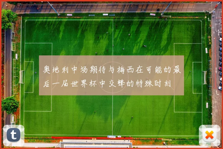 奥地利中场期待与梅西在可能的最后一届世界杯中交锋的特殊时刻