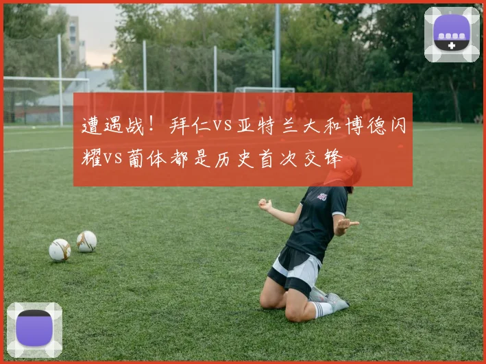 遭遇战！拜仁vs亚特兰大和博德闪耀vs葡体都是历史首次交锋